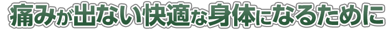 痛みが出ない快適な身体になるために